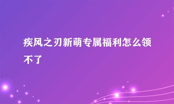 疾风之刃新萌专属福利怎么领不了