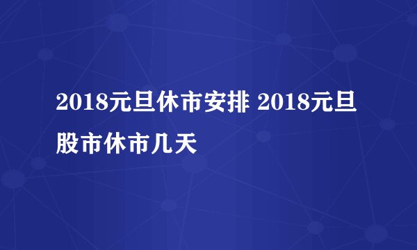 2018元旦休市安排 2018元旦股市休市几天