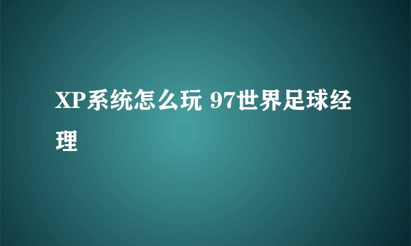 XP系统怎么玩 97世界足球经理