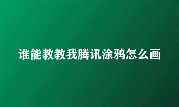 谁能教教我腾讯涂鸦怎么画