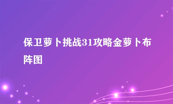 保卫萝卜挑战31攻略金萝卜布阵图