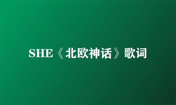 SHE《北欧神话》歌词