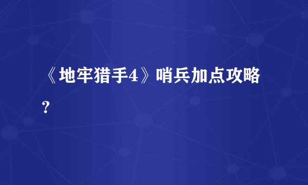 《地牢猎手4》哨兵加点攻略？