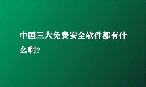 中国三大免费安全软件都有什么啊？