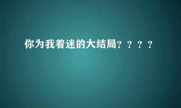 你为我着迷的大结局????