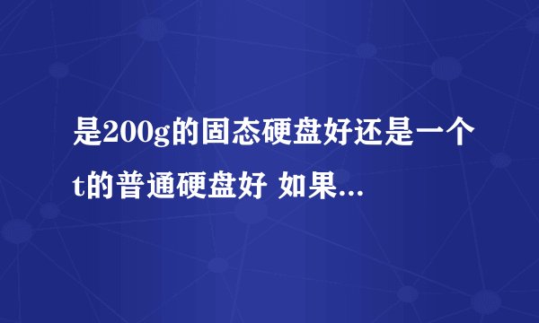 是200g的固态硬盘好还是一个t的普通硬盘好 如果我主要是用来打游戏