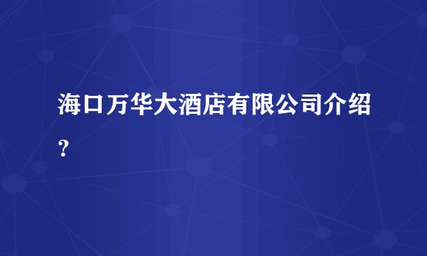 海口万华大酒店有限公司介绍?