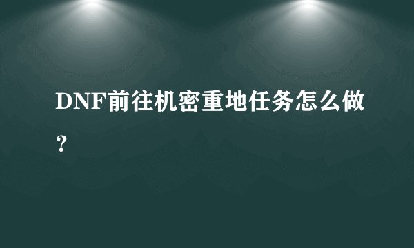 DNF前往机密重地任务怎么做？
