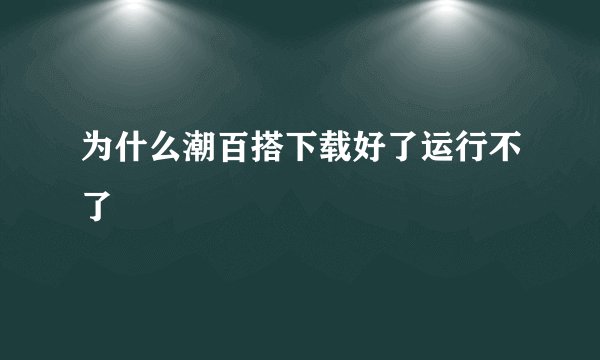 为什么潮百搭下载好了运行不了