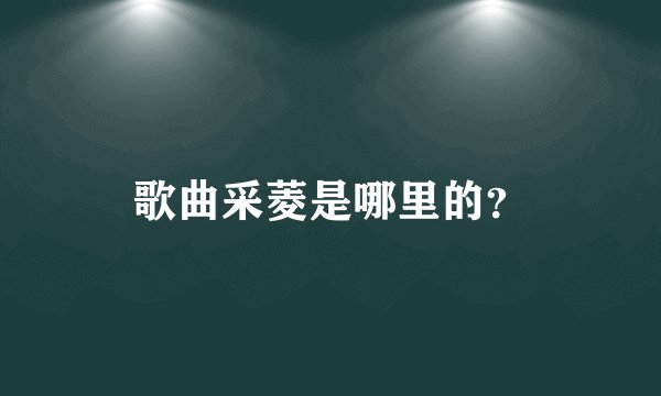 歌曲采菱是哪里的？