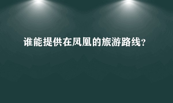 谁能提供在凤凰的旅游路线？