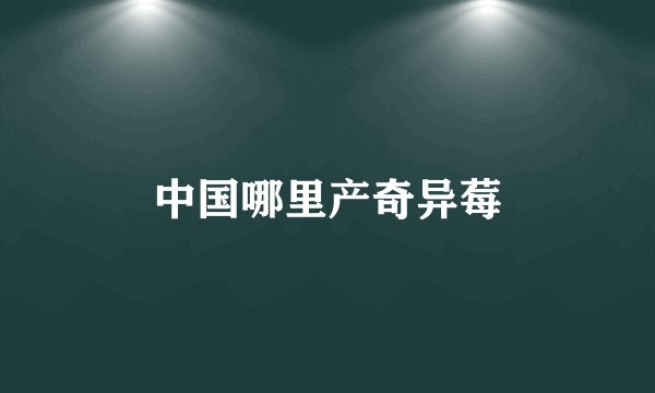 中国哪里产奇异莓