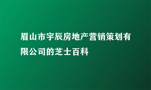 眉山市宇辰房地产营销策划有限公司的芝士百科