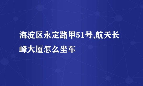 海淀区永定路甲51号,航天长峰大厦怎么坐车