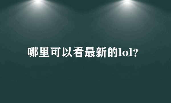 哪里可以看最新的lol？
