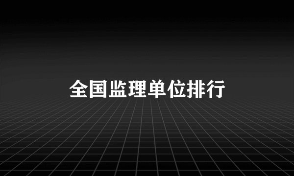 全国监理单位排行