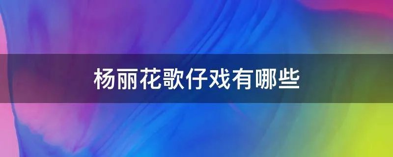 杨丽花歌仔戏有哪些