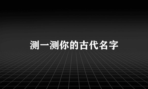 测一测你的古代名字