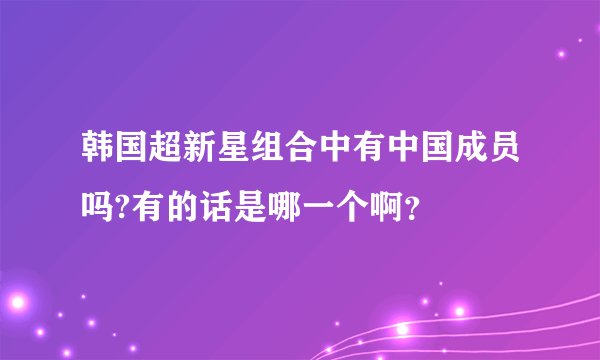 韩国超新星组合中有中国成员吗?有的话是哪一个啊？