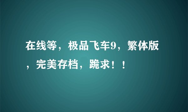在线等，极品飞车9，繁体版，完美存档，跪求！！