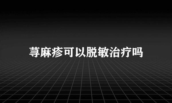 荨麻疹可以脱敏治疗吗
