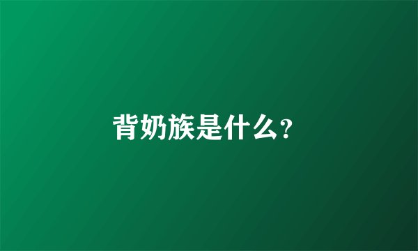 背奶族是什么？