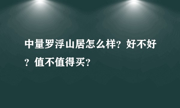 中量罗浮山居怎么样？好不好？值不值得买？