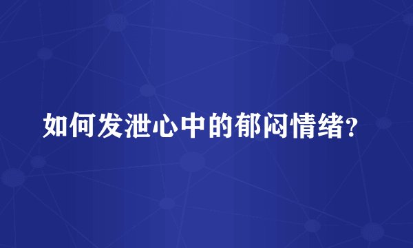 如何发泄心中的郁闷情绪？
