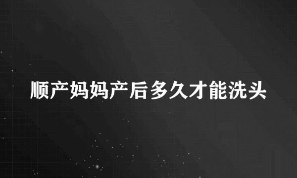 顺产妈妈产后多久才能洗头