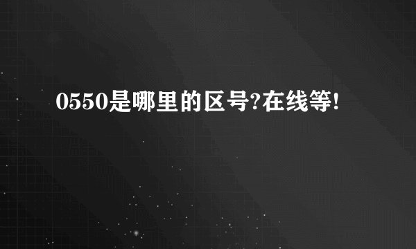 0550是哪里的区号?在线等!