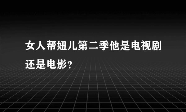 女人帮妞儿第二季他是电视剧还是电影？