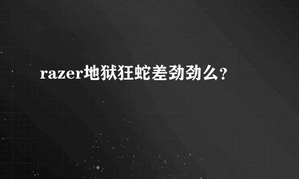 razer地狱狂蛇差劲劲么？