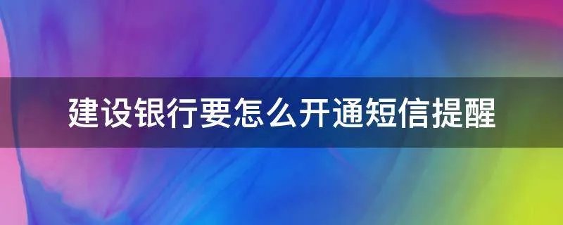 建设银行要怎么开通短信提醒