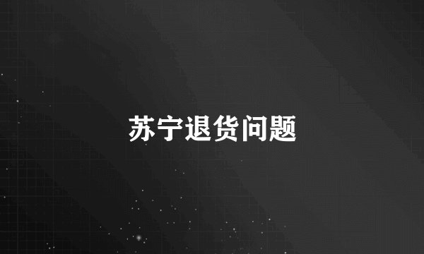 苏宁退货问题
