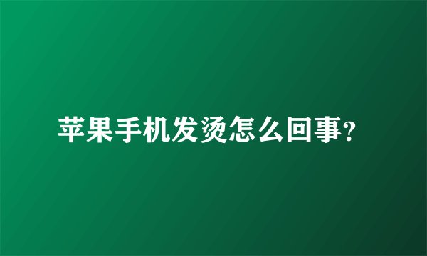 苹果手机发烫怎么回事？