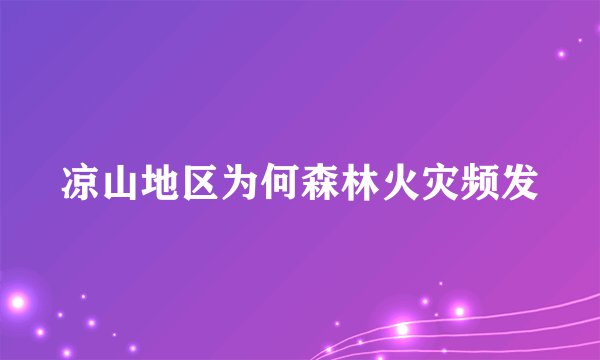 凉山地区为何森林火灾频发