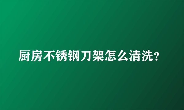 厨房不锈钢刀架怎么清洗？