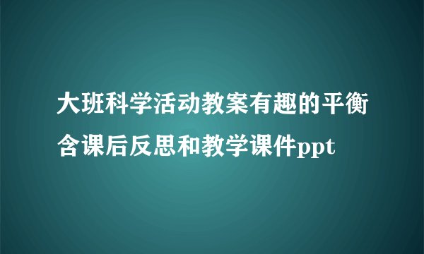 大班科学活动教案有趣的平衡含课后反思和教学课件ppt