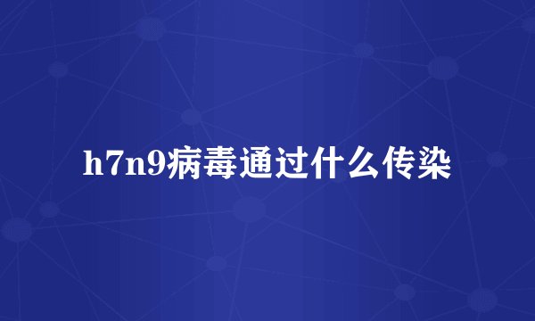 h7n9病毒通过什么传染