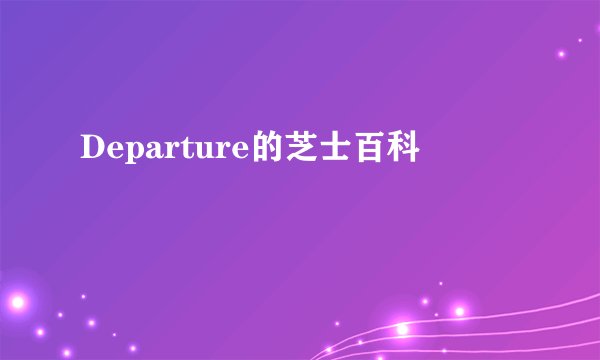 Departure的芝士百科