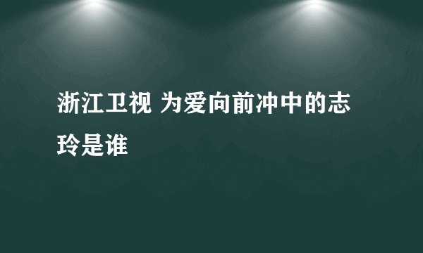 浙江卫视 为爱向前冲中的志玲是谁