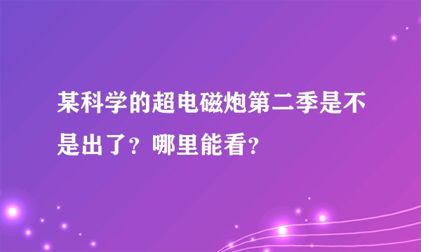某科学的超电磁炮第二季是不是出了?哪里能看?