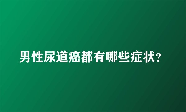 男性尿道癌都有哪些症状？