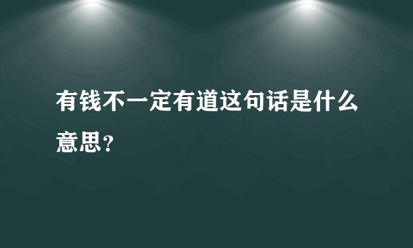 有钱不一定有道这句话是什么意思？