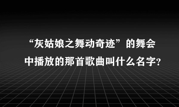 “灰姑娘之舞动奇迹”的舞会中播放的那首歌曲叫什么名字？