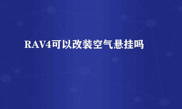 RAV4可以改装空气悬挂吗