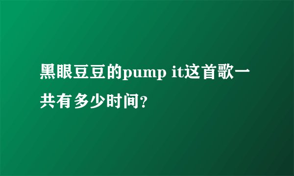 黑眼豆豆的pump it这首歌一共有多少时间?