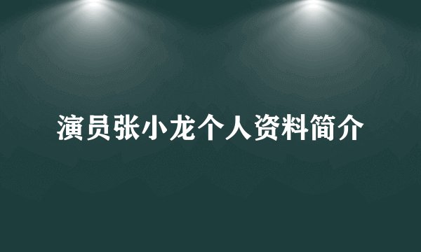 演员张小龙个人资料简介