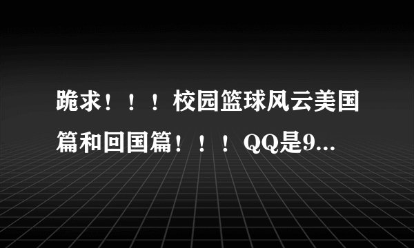 跪求！！！校园篮球风云美国篇和回国篇！！！QQ是915324751
