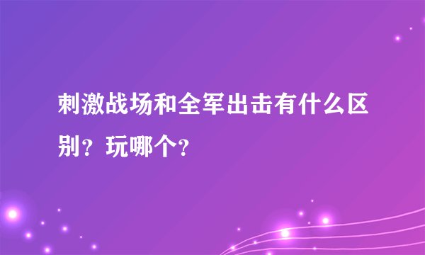 刺激战场和全军出击有什么区别？玩哪个？